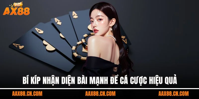 Bí kíp nhận diện bài mạnh để cá cược hiệu quả