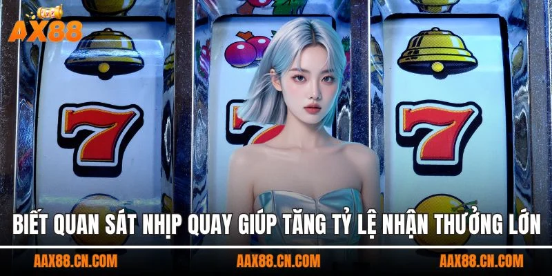 Biết quan sát nhịp quay giúp tăng tỷ lệ nhận thưởng lớn
