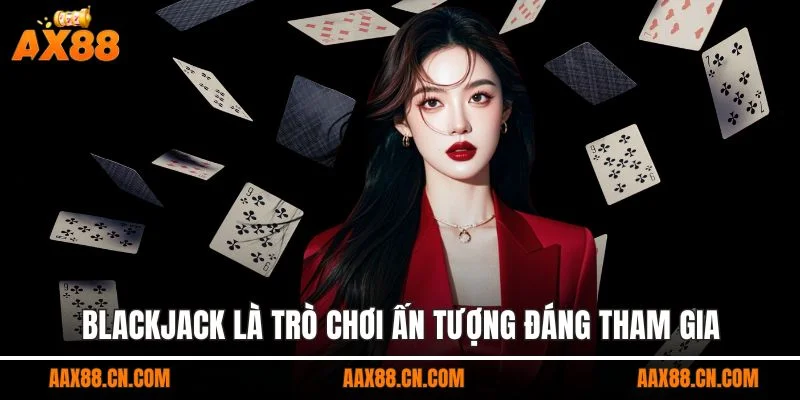 Blackjack là trò chơi ấn tượng đáng tham gia