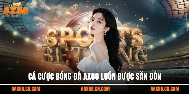 Cá cược bóng đá AX88 luôn được săn đón