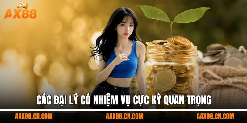 Các đại lý có nhiệm vụ cực kỳ quan trọng