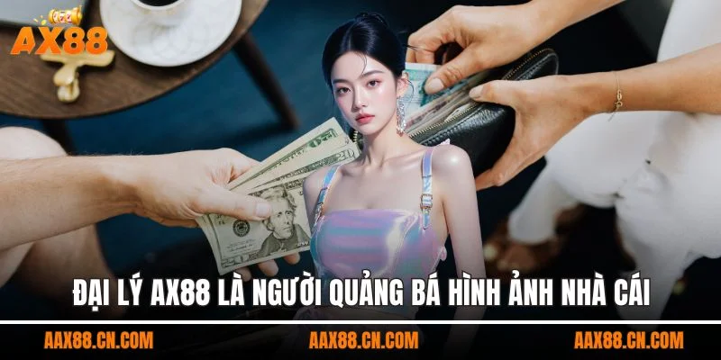 Đại lý AX88 là người quảng bá hình ảnh nhà cái
