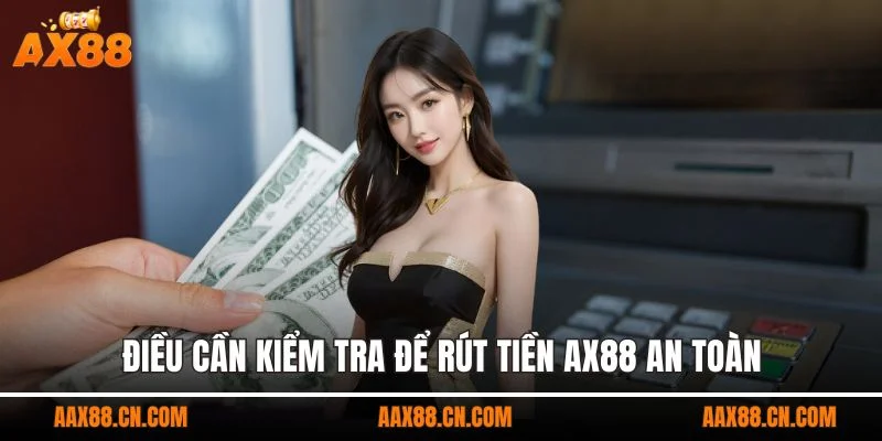 Điều cần kiểm tra để rút tiền AX88 an toàn
