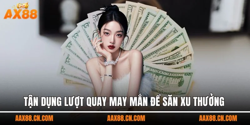 Tận dụng lượt quay may mắn để săn xu thưởng