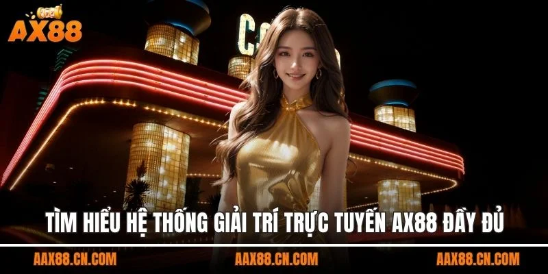 Tìm hiểu hệ thống giải trí trực tuyến AX88 đầy đủ