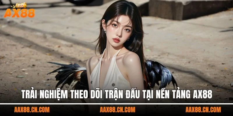 Trải nghiệm theo dõi trận đấu tại nền tảng AX88