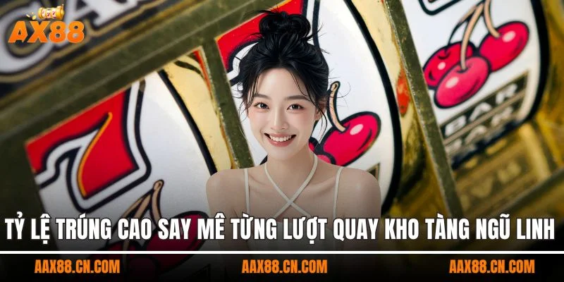 Tỷ lệ trúng cao say mê từng lượt quay kho tàng ngũ linh AX88