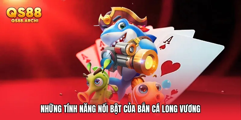Những tính năng nổi bật của Bắn cá Long Vương